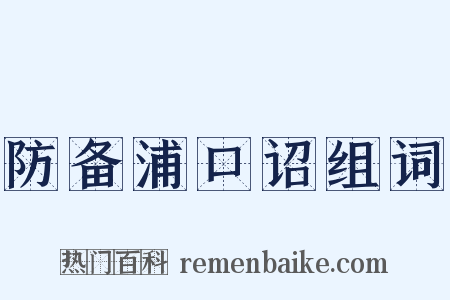 防备浦口诏组词是什么意思的图片